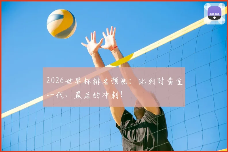 2026世界杯排名预测：比利时黄金一代，最后的冲刺！