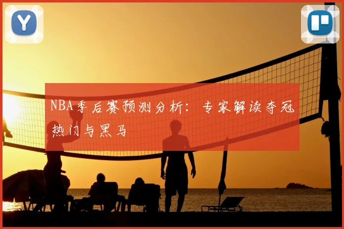 NBA季后赛预测分析：专家解读夺冠热门与黑马