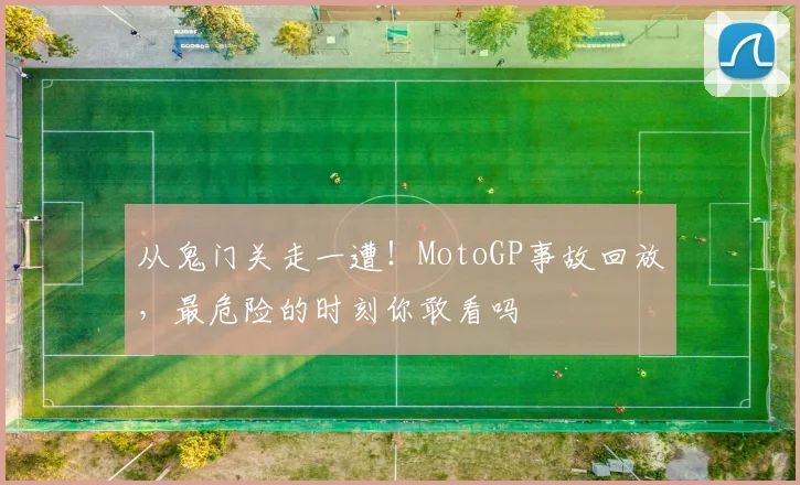 从鬼门关走一遭！MotoGP事故回放，最危险的时刻你敢看吗