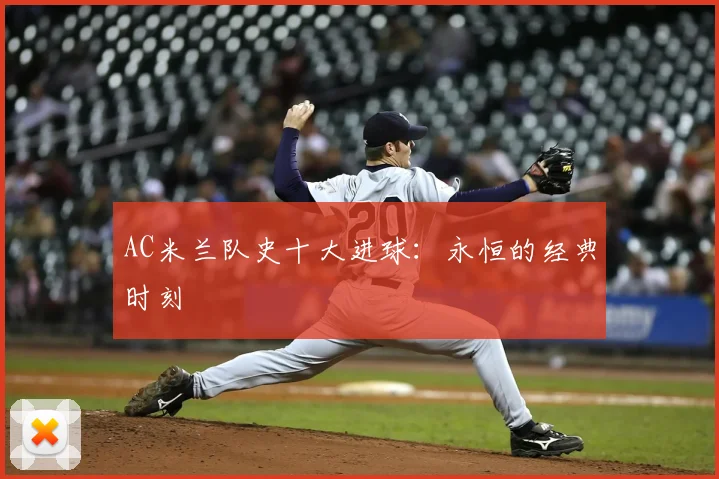 AC米兰队史十大进球：永恒的经典时刻