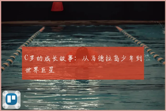 C罗的成长故事：从马德拉岛少年到世界巨星