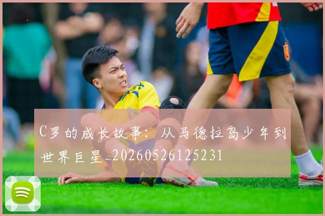 C罗的成长故事：从马德拉岛少年到世界巨星_20260526125231