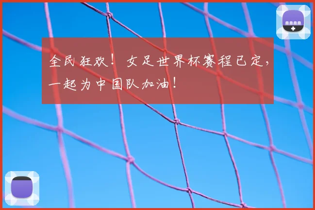 全民狂欢！女足世界杯赛程已定，一起为中国队加油！