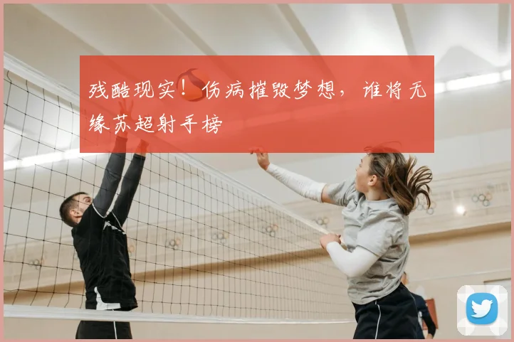 残酷现实！伤病摧毁梦想，谁将无缘苏超射手榜