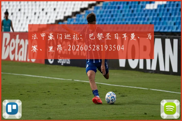 法甲豪门巡礼：巴黎圣日耳曼、马赛、里昂_20260528193504