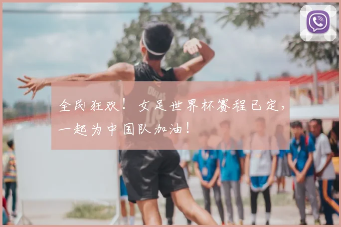 全民狂欢！女足世界杯赛程已定，一起为中国队加油！