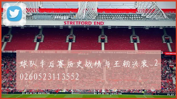 球队季后赛历史战绩与王朝兴衰_20260523113552