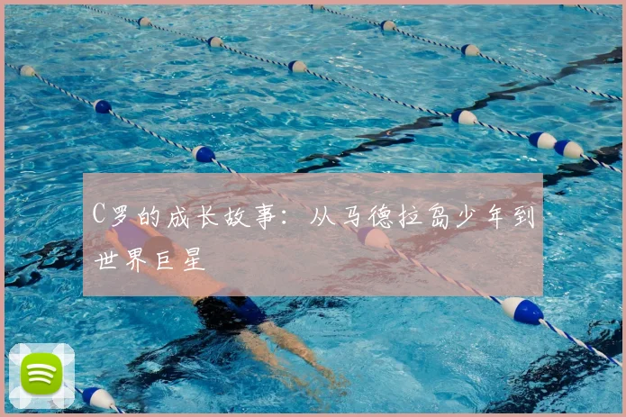 C罗的成长故事：从马德拉岛少年到世界巨星