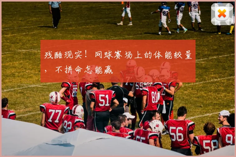 残酷现实！网球赛场上的体能较量，不拼命怎能赢