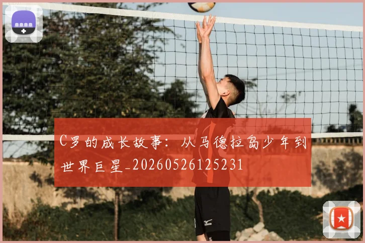 C罗的成长故事：从马德拉岛少年到世界巨星_20260526125231