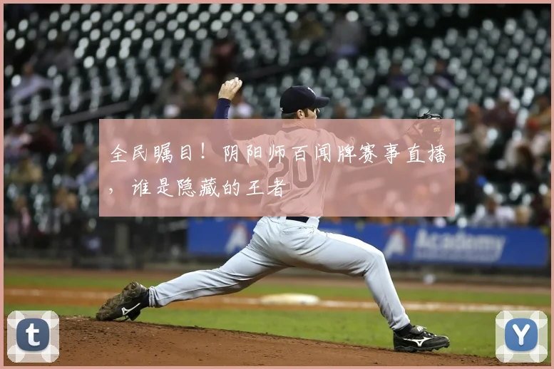 全民瞩目！阴阳师百闻牌赛事直播，谁是隐藏的王者