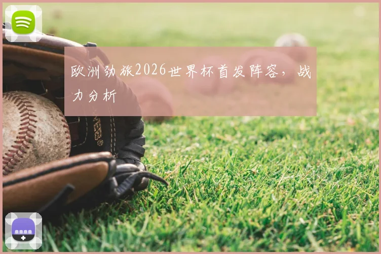 欧洲劲旅2026世界杯首发阵容，战力分析
