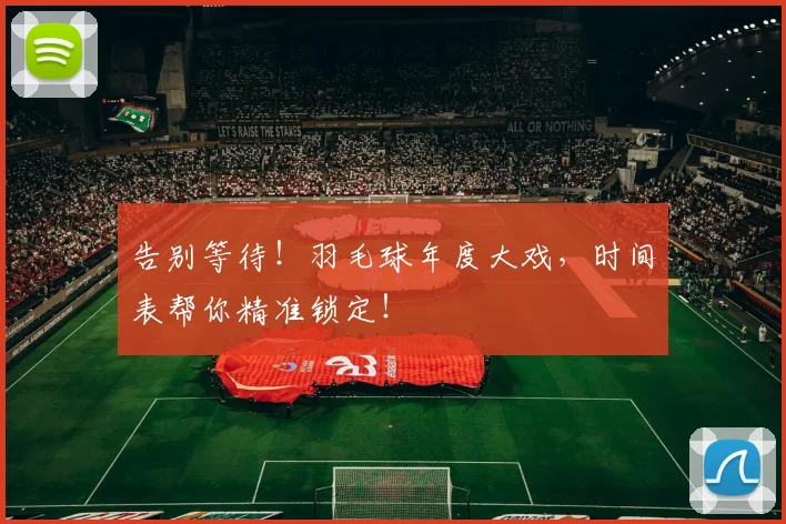 告别等待！羽毛球年度大戏，时间表帮你精准锁定！
