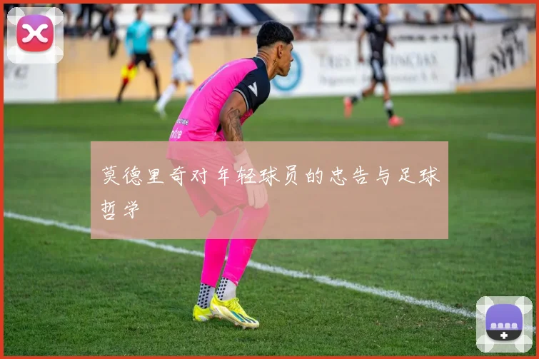 莫德里奇对年轻球员的忠告与足球哲学