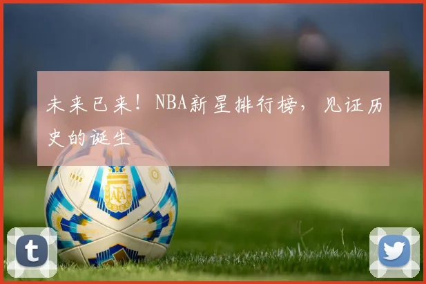 未来已来！NBA新星排行榜，见证历史的诞生
