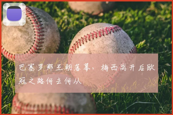 巴塞罗那王朝落幕，梅西离开后欧冠之路何去何从