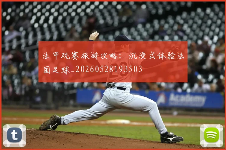 法甲观赛旅游攻略：沉浸式体验法国足球_20260528193503