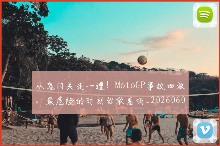 从鬼门关走一遭！MotoGP事故回放，最危险的时刻你敢看吗_20260601173326