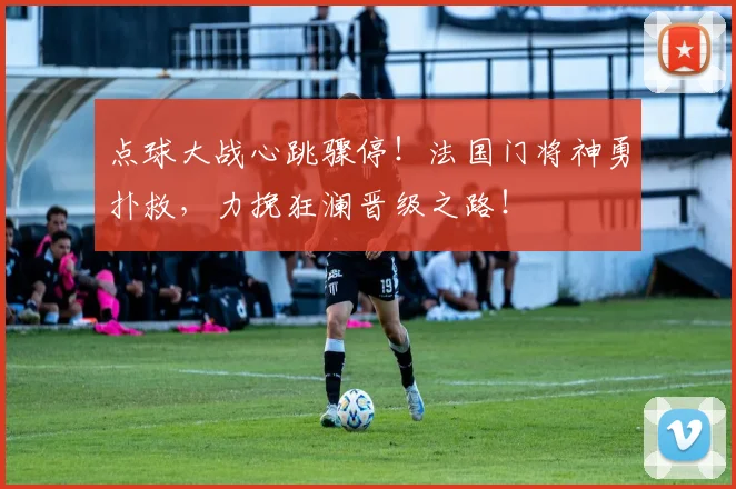 点球大战心跳骤停！法国门将神勇扑救，力挽狂澜晋级之路！
