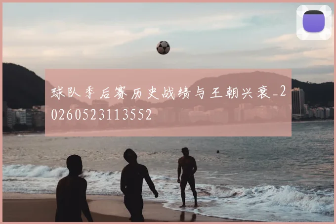 球队季后赛历史战绩与王朝兴衰_20260523113552