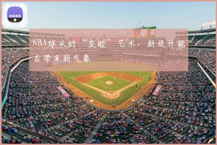 NBA球衣的“变脸”艺术,新设计能否带来新气象