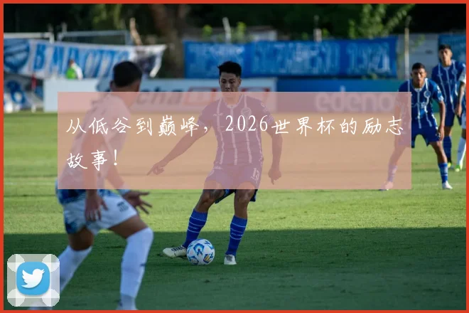从低谷到巅峰，2026世界杯的励志故事！