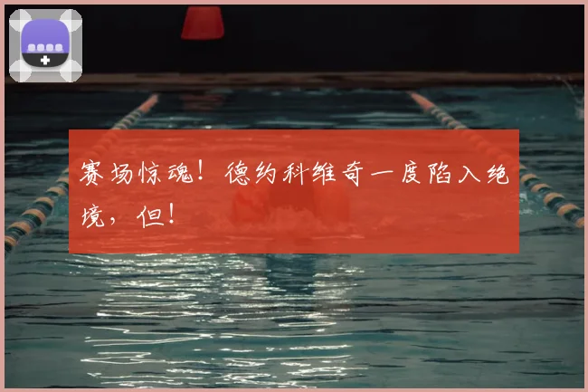 赛场惊魂！德约科维奇一度陷入绝境，但！