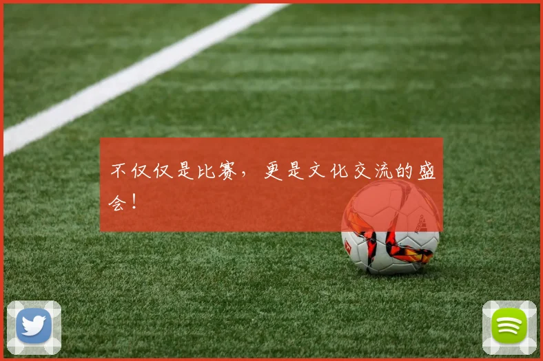 不仅仅是比赛，更是文化交流的盛会！